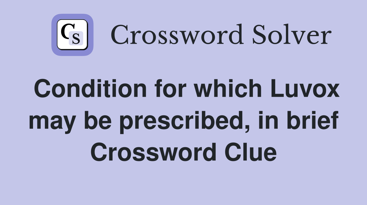 Condition for which Luvox may be prescribed, in brief Crossword Clue