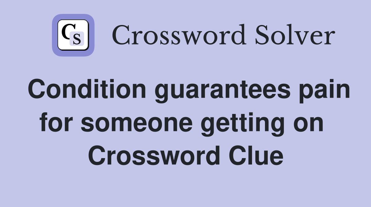 Condition guarantees pain for someone getting on  Crossword Clue