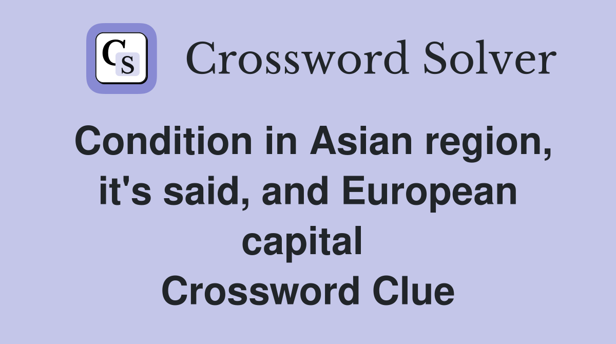 Condition in Asian region, it's said, and European capital  Crossword Clue