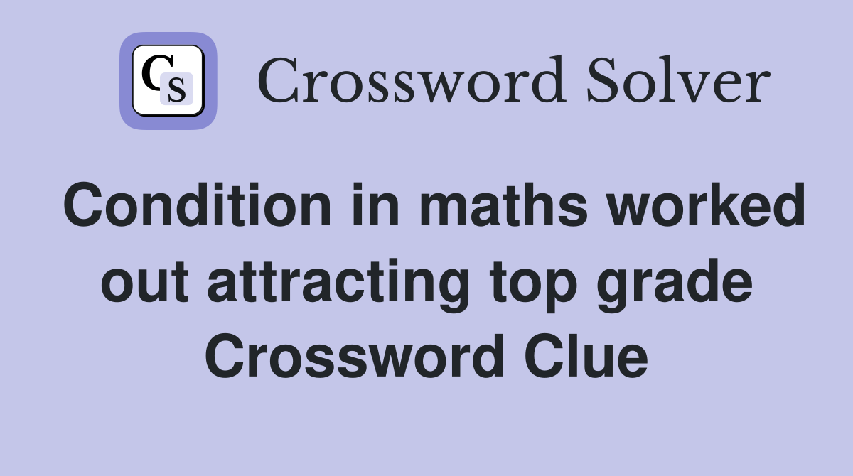 Condition in maths worked out attracting top grade Crossword Clue