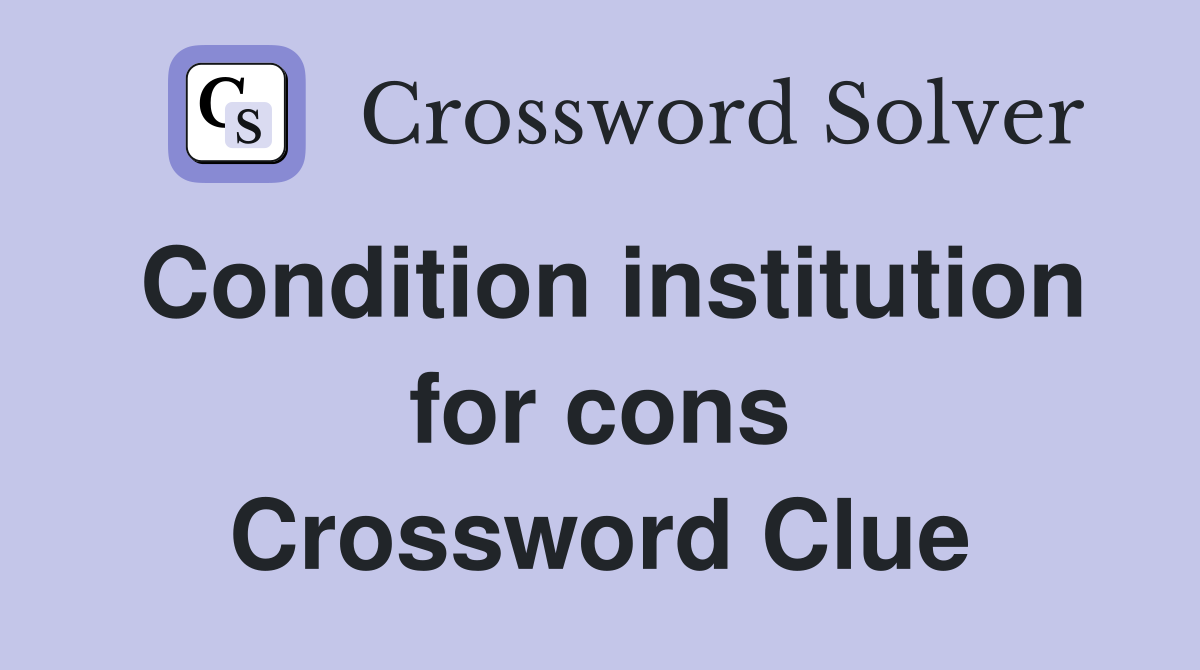 Condition institution for cons Crossword Clue