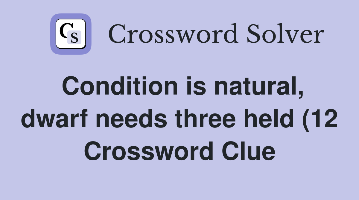 Condition is natural dwarf needs three held (12) Crossword Clue Condition is natural dwarf needs three held (12) Crossword Clue