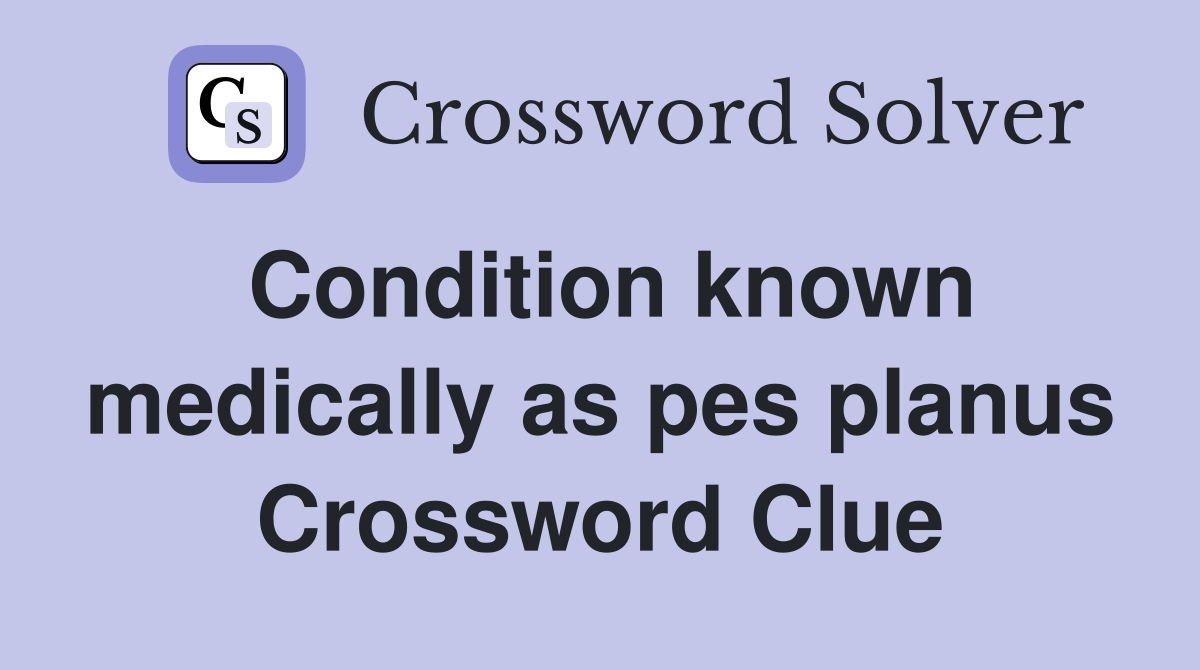 Condition known medically as pes planus Crossword Clue