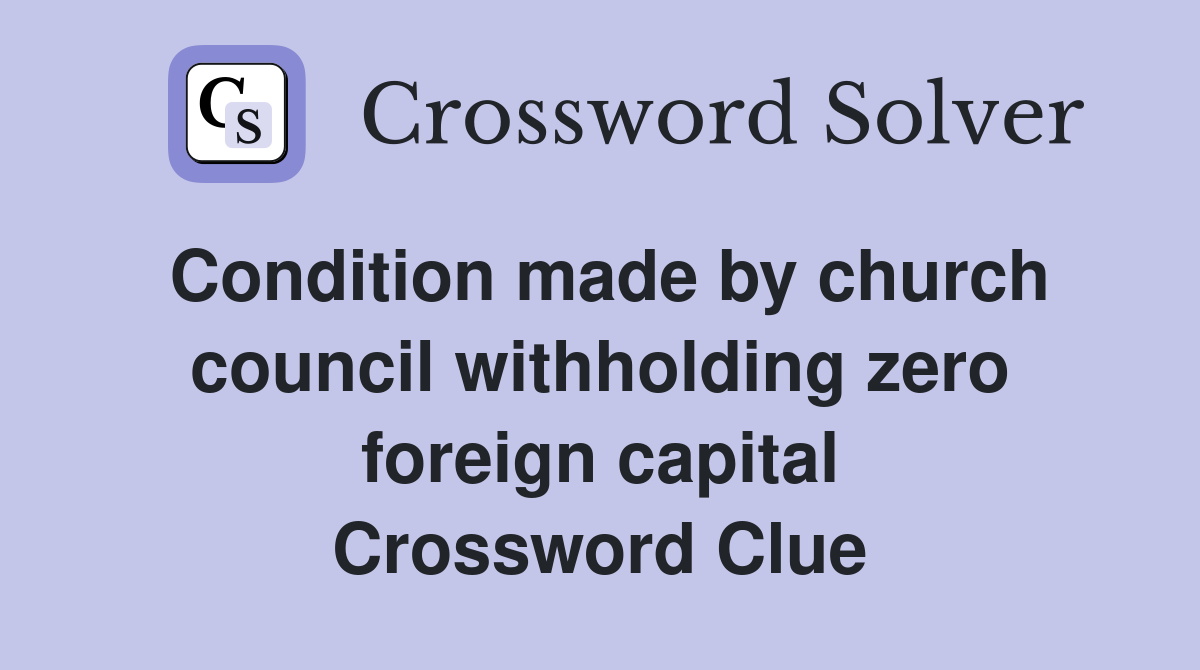 Condition made by church council withholding zero foreign capital Crossword Clue