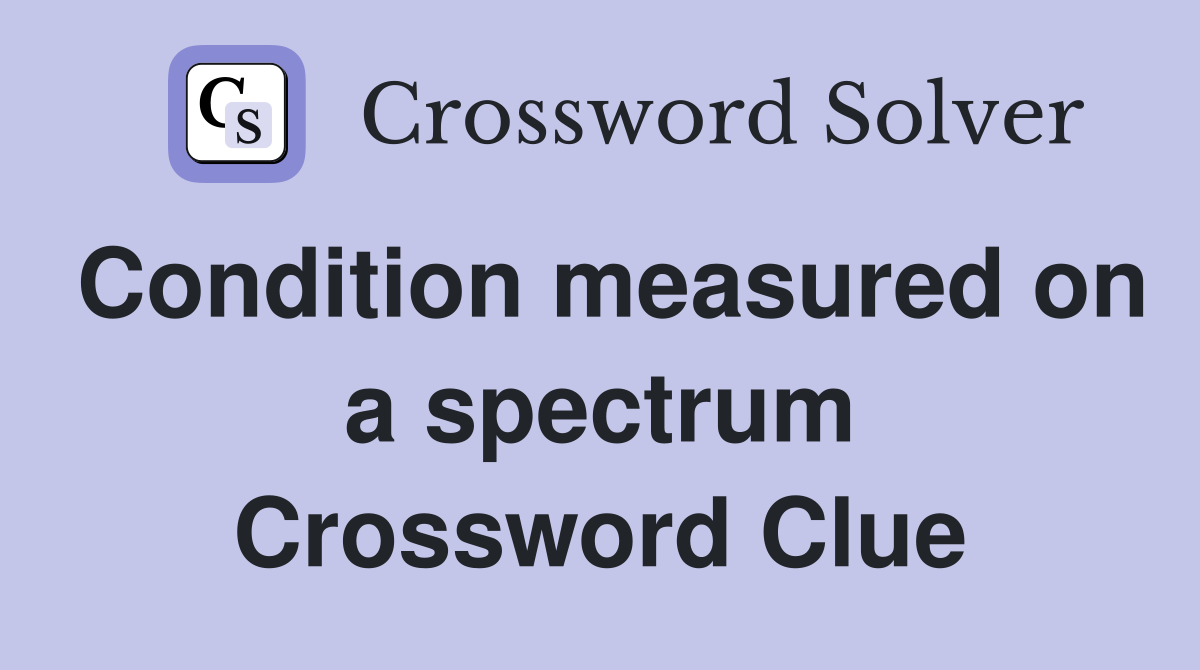 Condition measured on a spectrum Crossword Clue