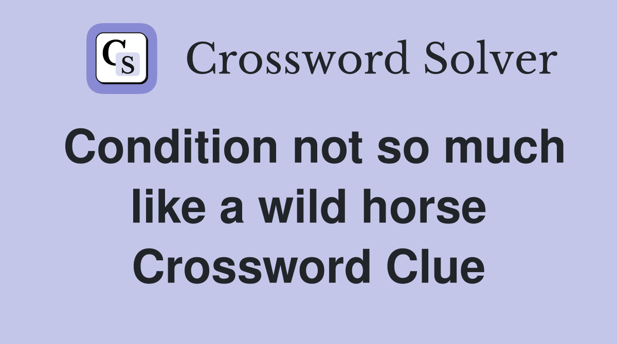 Condition not so much like a wild horse Crossword Clue