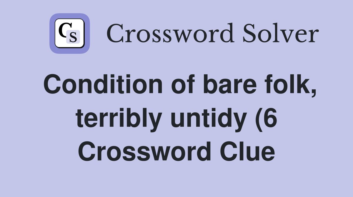 Condition of bare folk terribly untidy (6) Crossword Clue Answers Condition of bare folk terribly untidy (6) Crossword Clue Answers