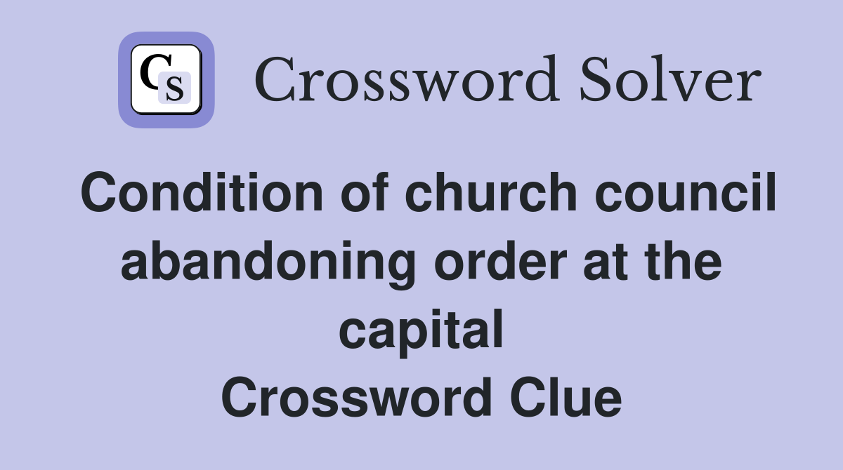 Condition of church council abandoning order at the capital Crossword Clue