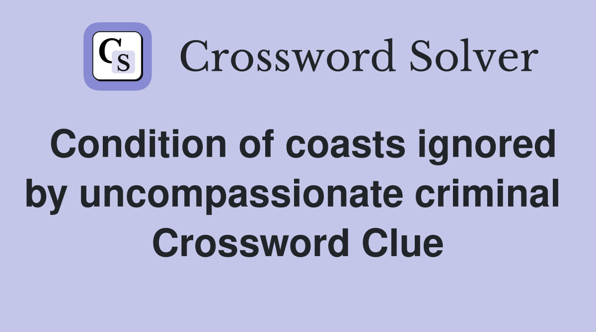 Condition of coasts ignored by uncompassionate criminal  Crossword Clue