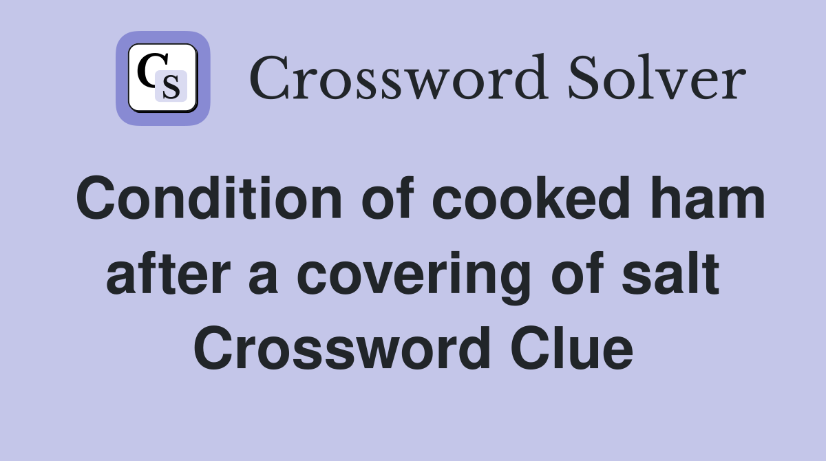 Condition of cooked ham after a covering of salt Crossword Clue