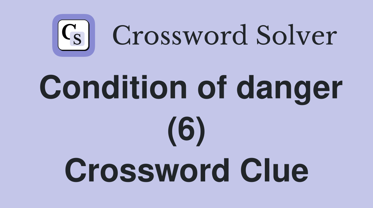 Condition of danger (6) Crossword Clue