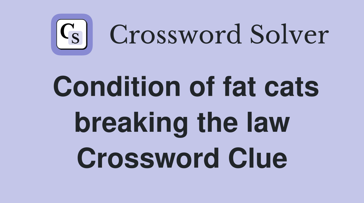 Condition of fat cats breaking the law Crossword Clue