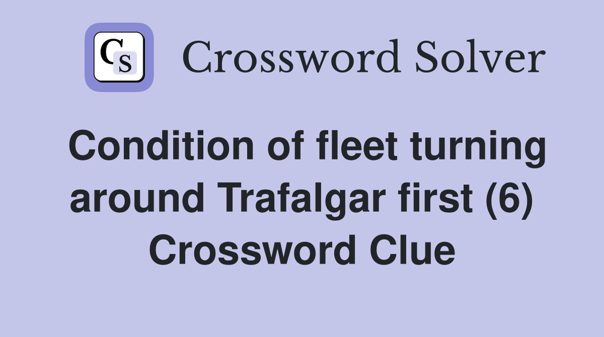 Condition of fleet turning around Trafalgar first (6) Crossword Clue
