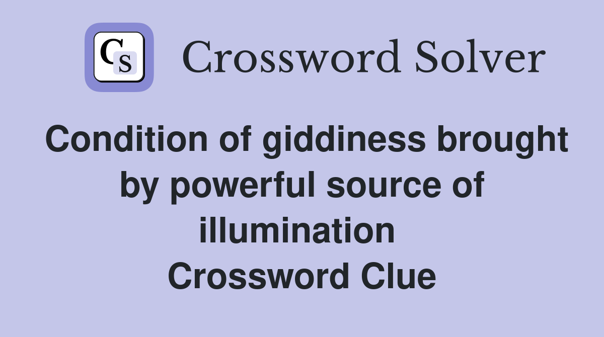 Condition of giddiness brought by powerful source of illumination  Crossword Clue