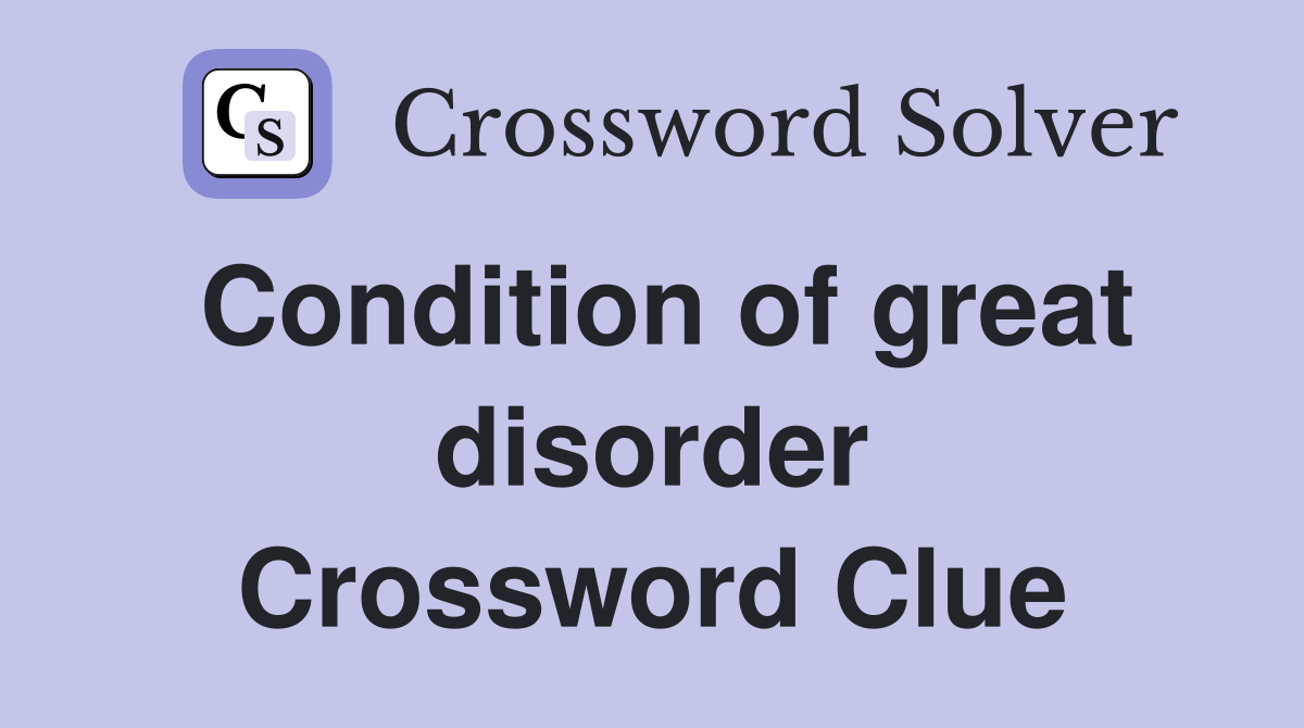 Condition of great disorder Crossword Clue