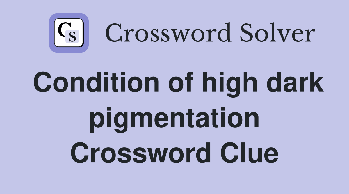 Condition of high dark pigmentation Crossword Clue