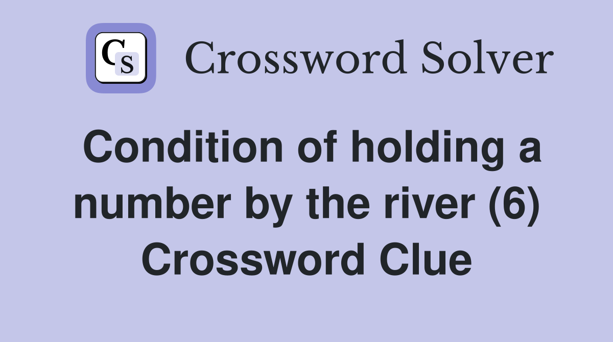 Condition of holding a number by the river (6) Crossword Clue