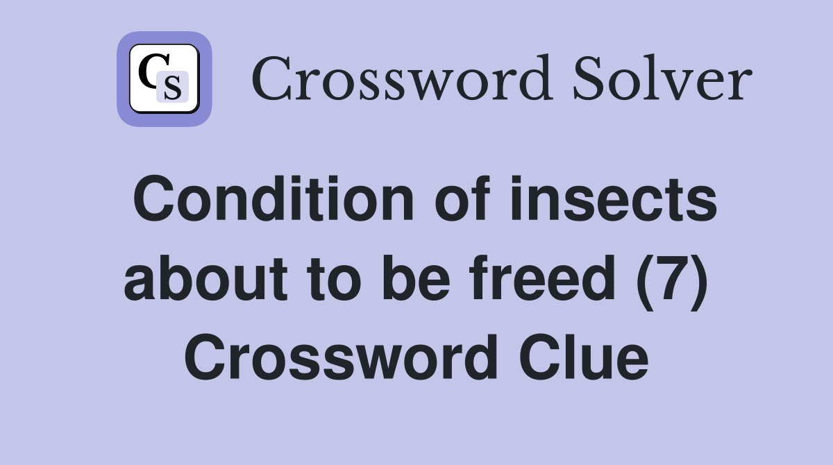 Condition of insects about to be freed (7) Crossword Clue