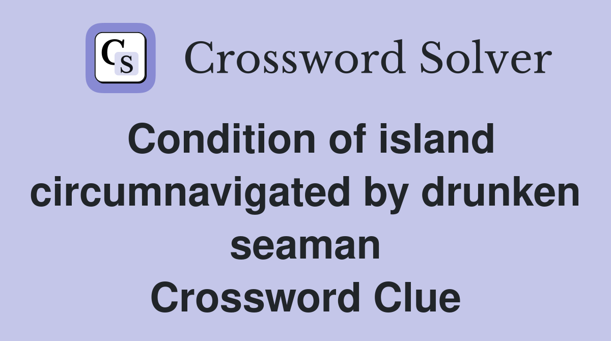 Condition of island circumnavigated by drunken seaman Crossword Clue