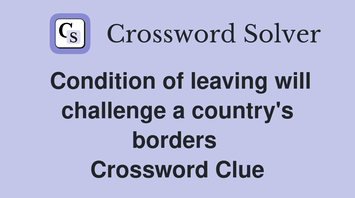Condition of leaving will challenge a country's borders  Crossword Clue