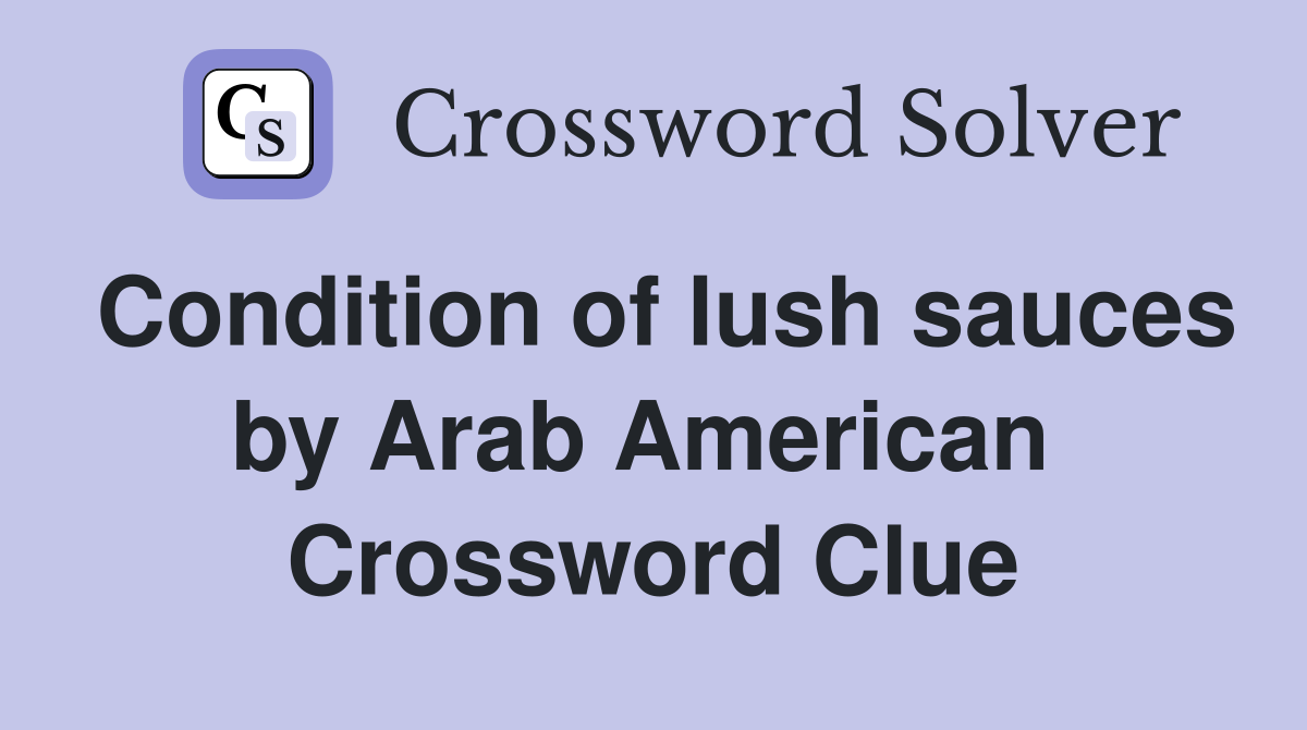 Condition of lush sauces by Arab American  Crossword Clue