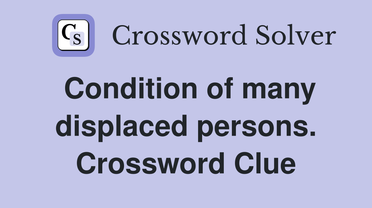 Condition of many displaced persons. Crossword Clue