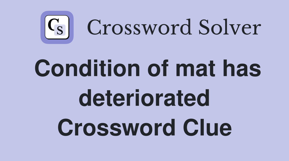 Condition of mat has deteriorated Crossword Clue