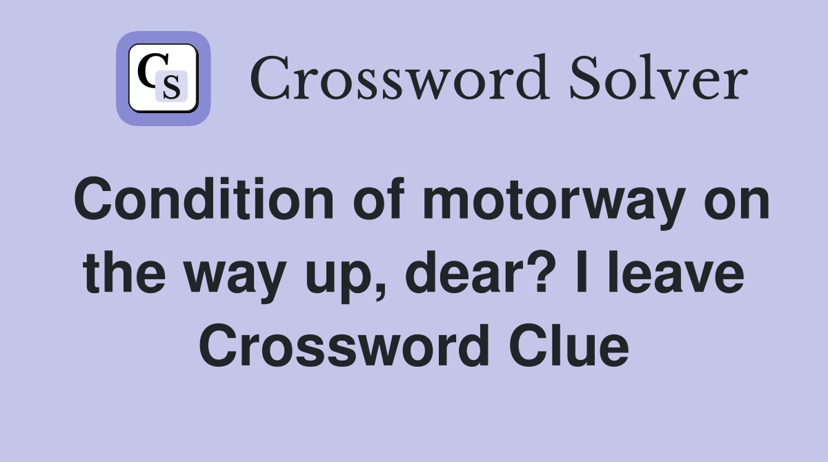 Condition of motorway on the way up, dear? I leave Crossword Clue