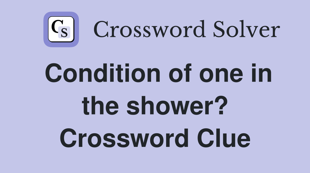 Condition of one in the shower? Crossword Clue