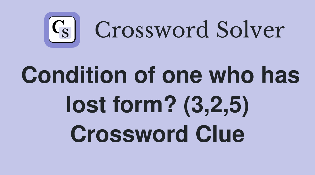 Condition of one who has lost form? (3,2,5) Crossword Clue