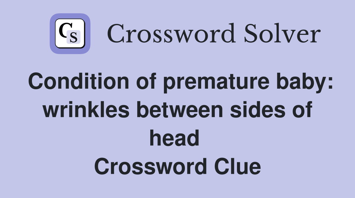 Condition of premature baby: wrinkles between sides of head  Crossword Clue