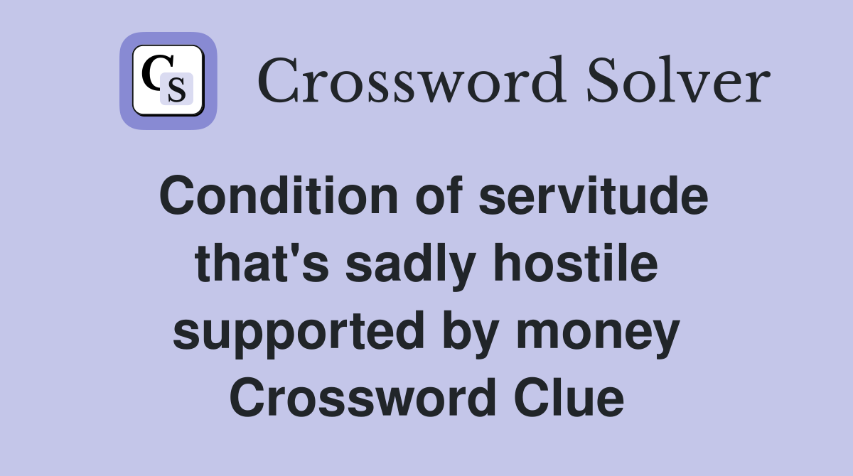 Condition of servitude that's sadly hostile supported by money Crossword Clue