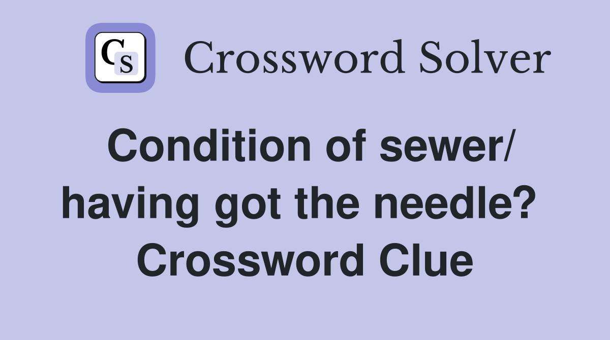 Condition of sewer/ having got the needle?  Crossword Clue