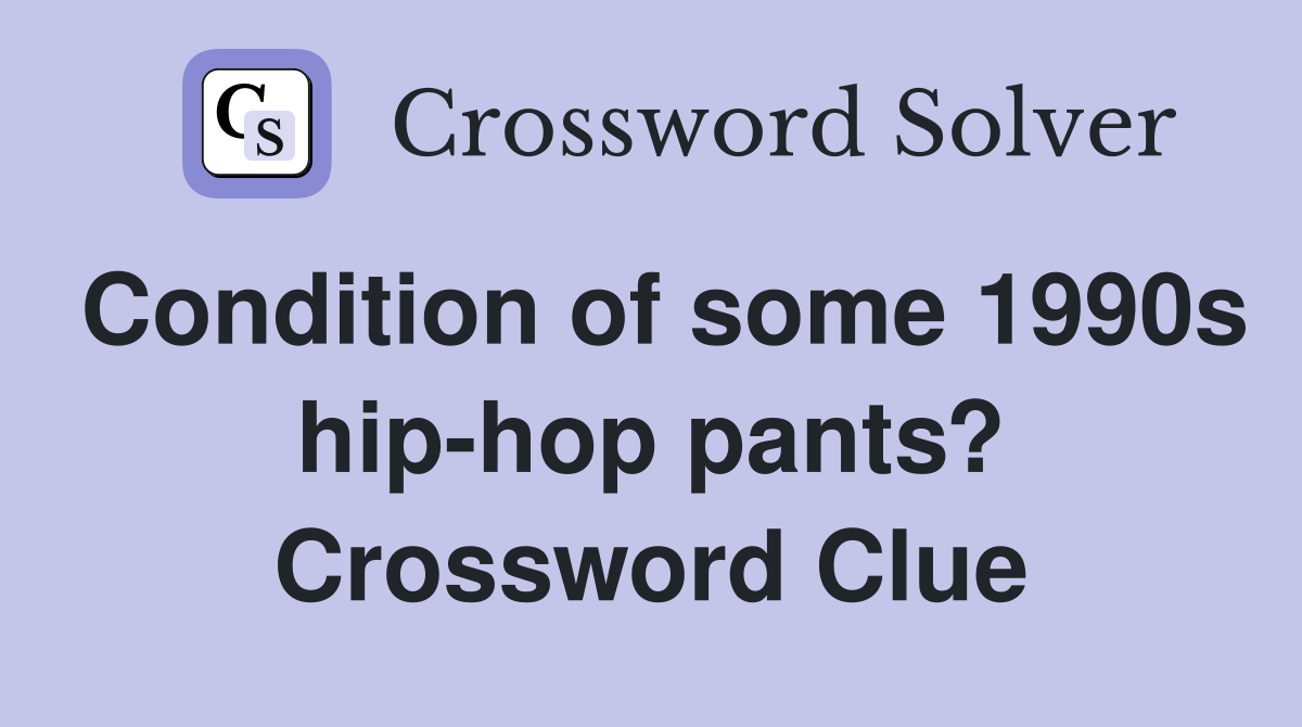 Condition of some 1990s hip-hop pants? Crossword Clue