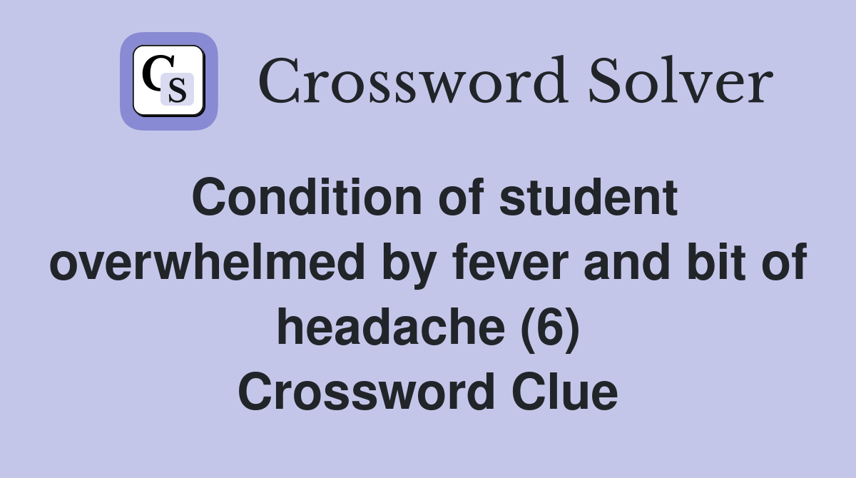 Condition of student overwhelmed by fever and bit of headache (6) Crossword Clue