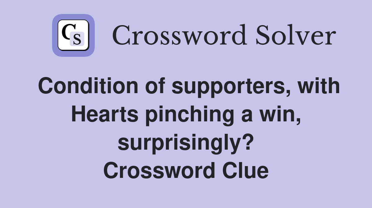 Condition of supporters, with Hearts pinching a win, surprisingly? Crossword Clue