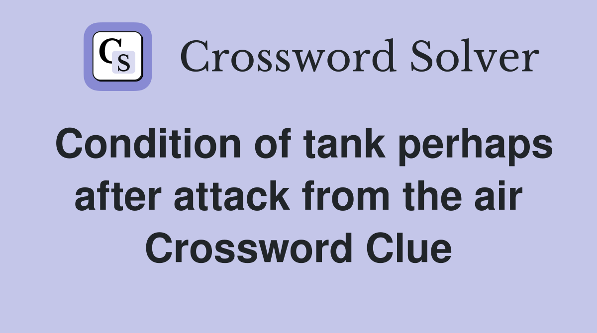 Condition of tank perhaps after attack from the air Crossword Clue