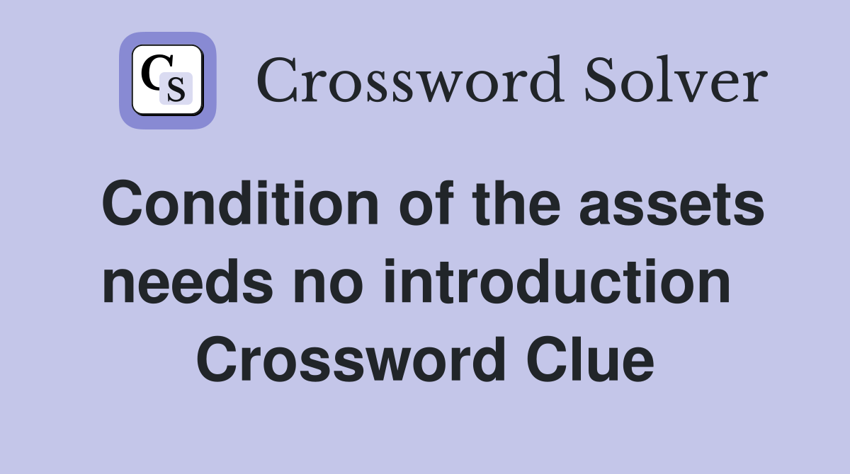 Condition of the assets needs no introduction  Crossword Clue
