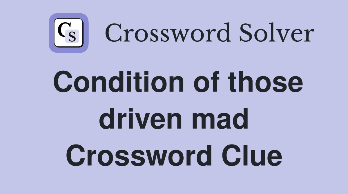 Condition of those driven mad Crossword Clue