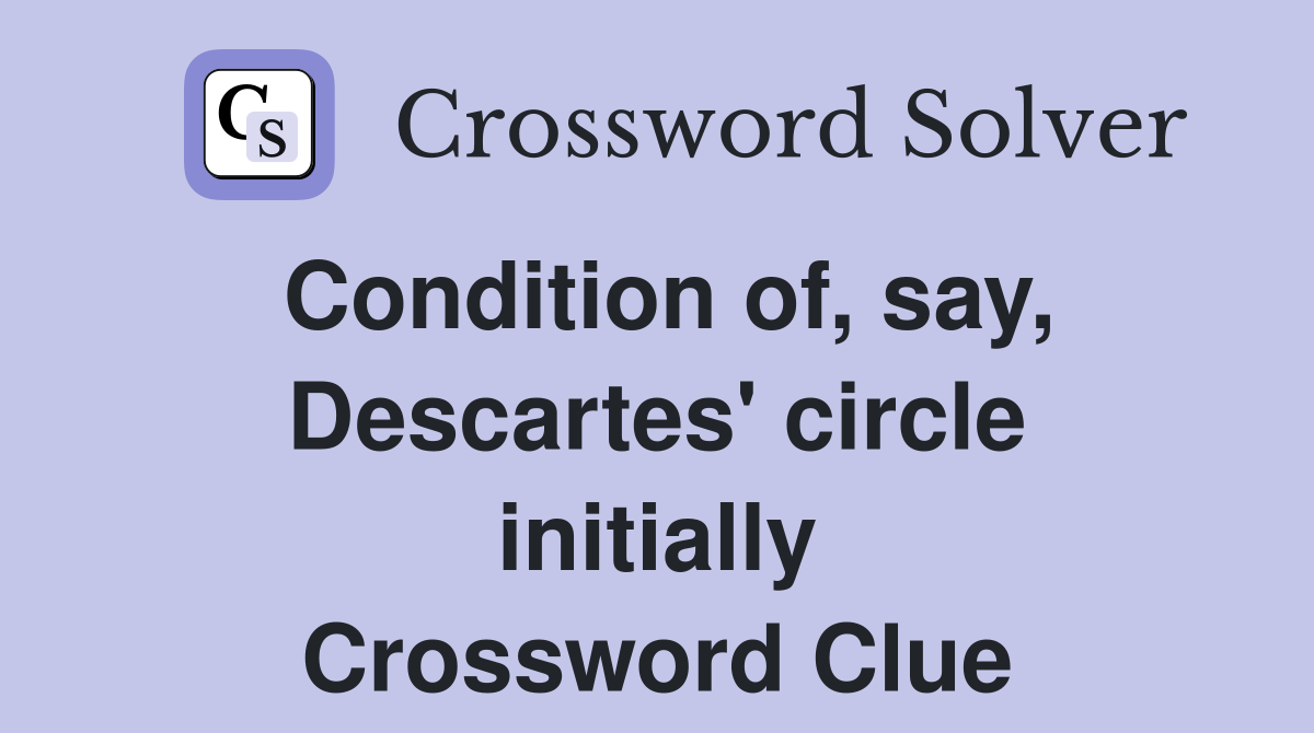 Condition of, say, Descartes' circle initially Crossword Clue