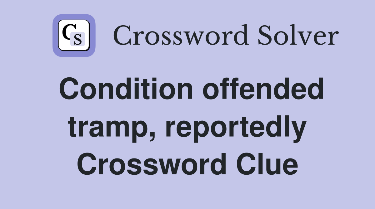 Condition offended tramp, reportedly Crossword Clue