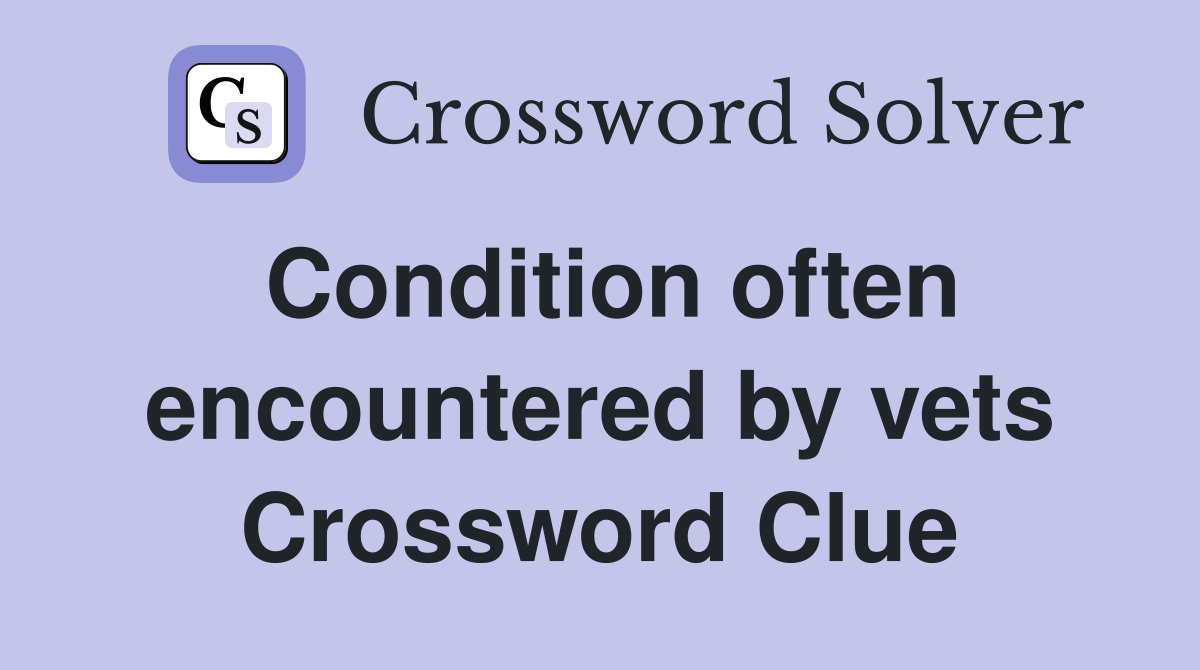 Condition often encountered by vets Crossword Clue