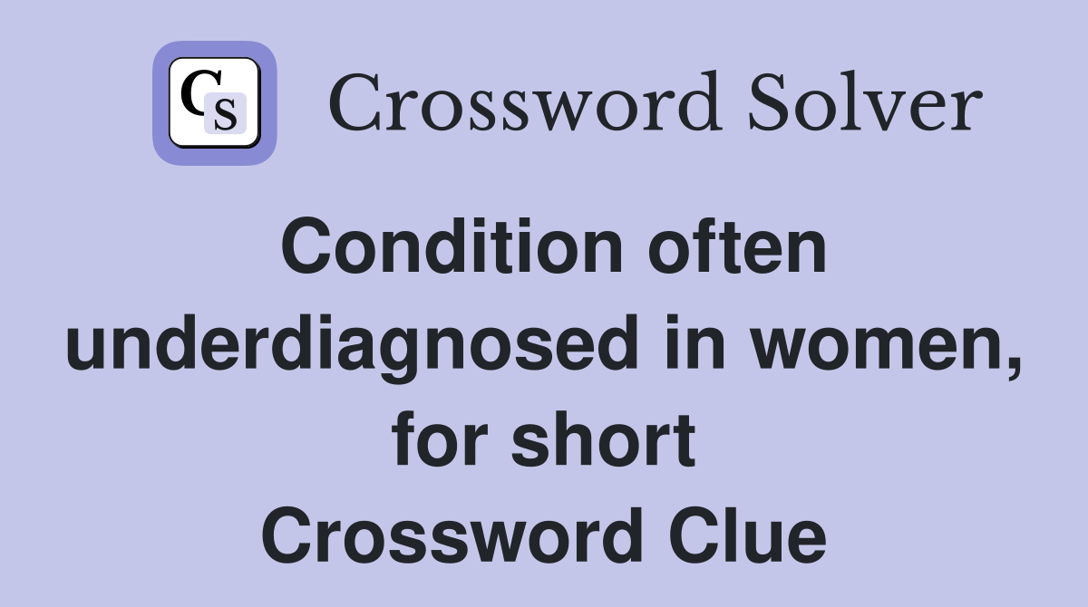 Condition often underdiagnosed in women, for short Crossword Clue
