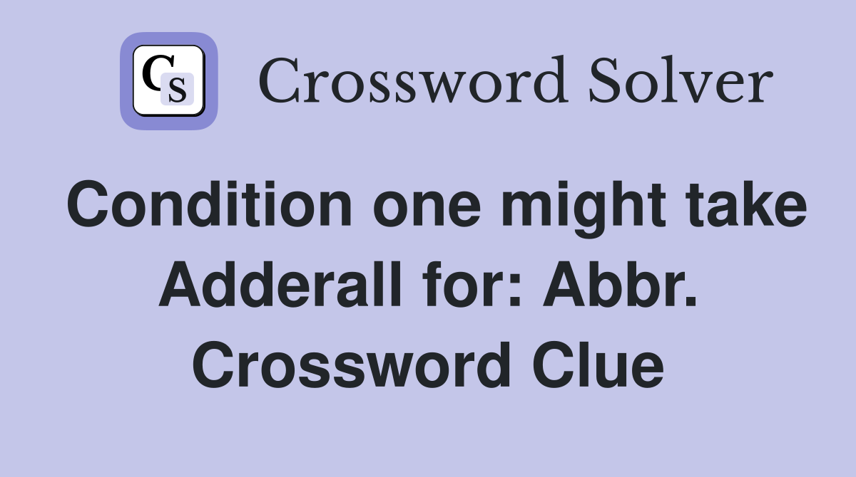 Condition one might take Adderall for: Abbr. Crossword Clue
