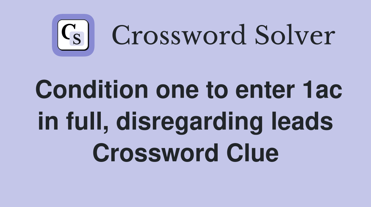 Condition one to enter 1ac in full, disregarding leads Crossword Clue