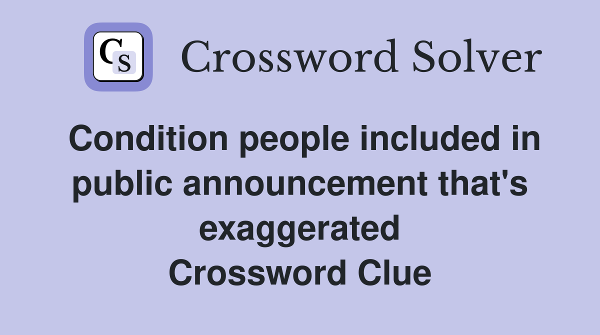 Condition people included in public announcement that's exaggerated Crossword Clue