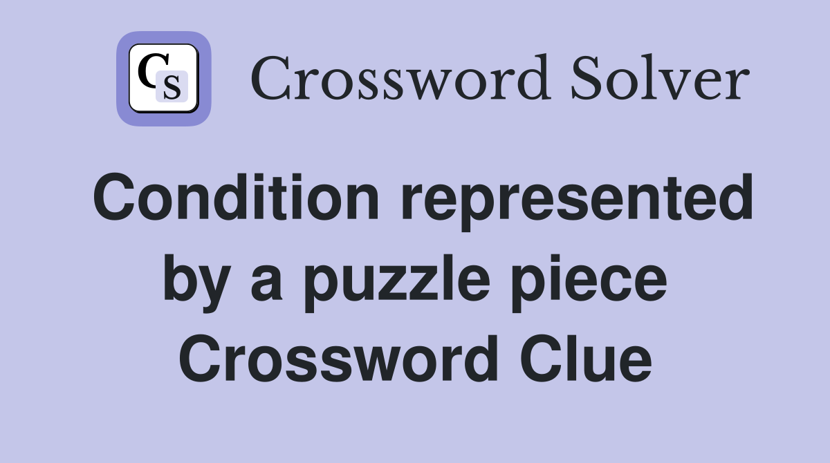 Condition represented by a puzzle piece Crossword Clue