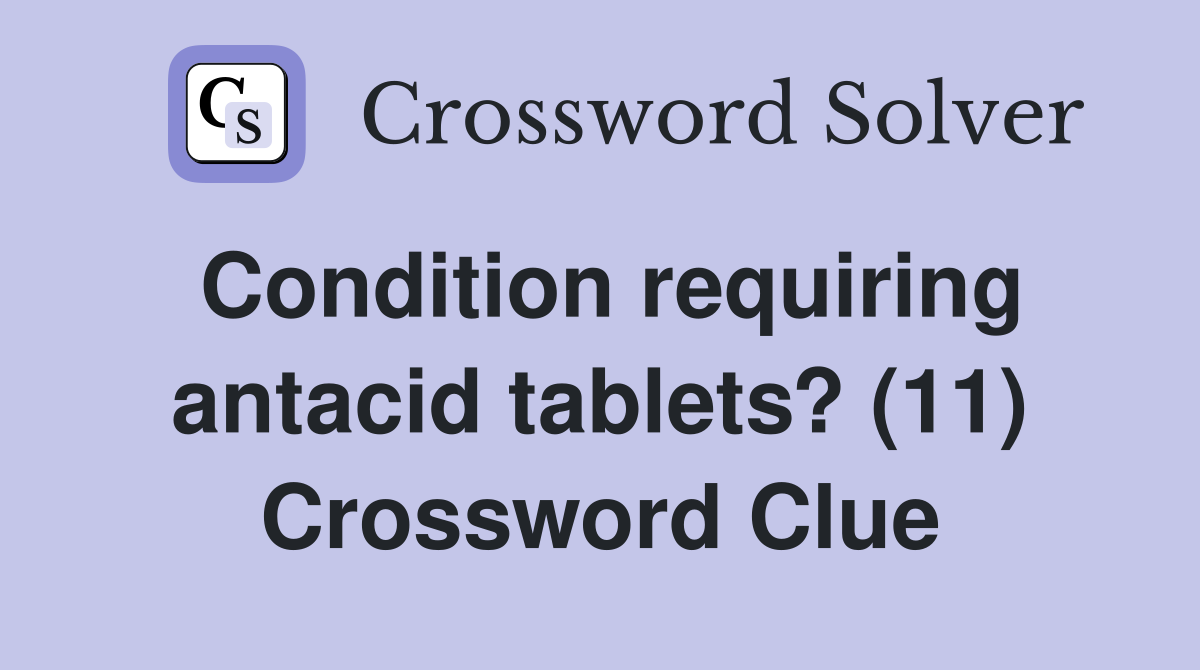 Condition requiring antacid tablets? (11) Crossword Clue