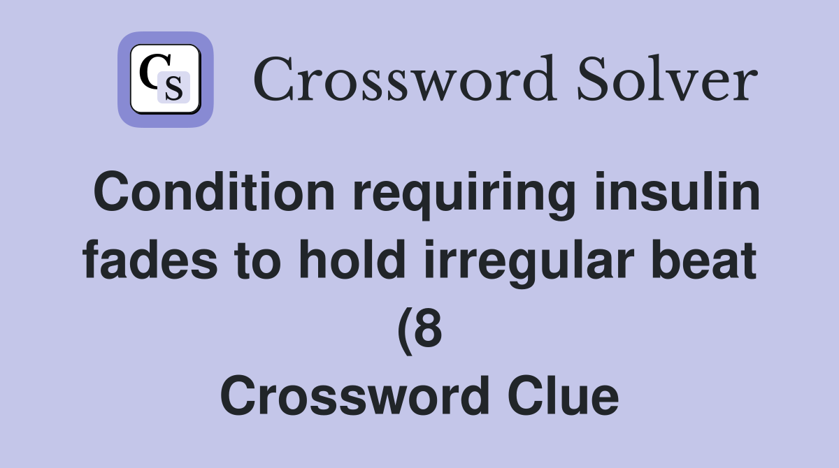 Condition requiring insulin fades to hold irregular beat (8 Condition requiring insulin fades to hold irregular beat (8