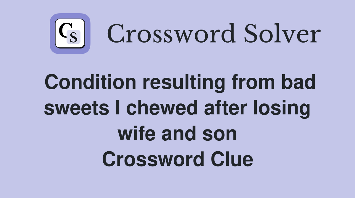 Condition resulting from bad sweets I chewed after losing wife and son Crossword Clue